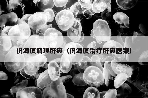 倪海厦调理肝癌(倪海厦治疗肝癌医案)