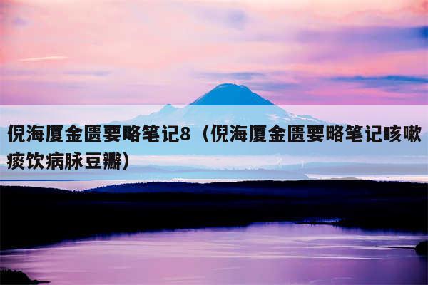 倪海厦金匮要略笔记8(倪海厦金匮要略笔记咳嗽痰饮病脉豆瓣)