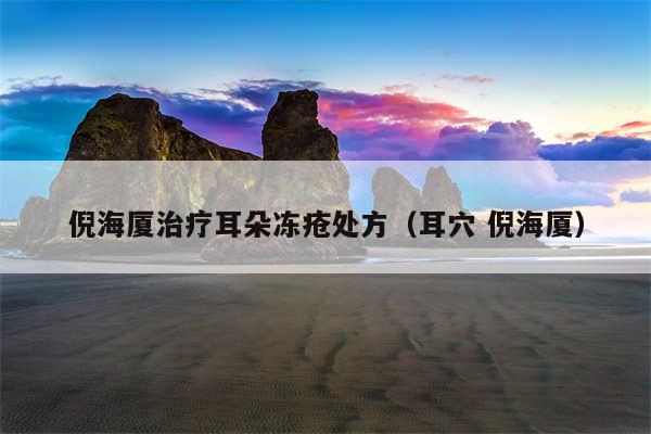 倪海厦治疗耳朵冻疮处方(耳穴 倪海厦)