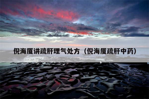 倪海厦讲疏肝理气处方(倪海厦疏肝中药)