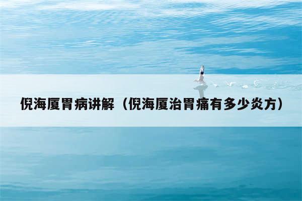 倪海厦胃病讲解(倪海厦治胃痛有多少炎方)