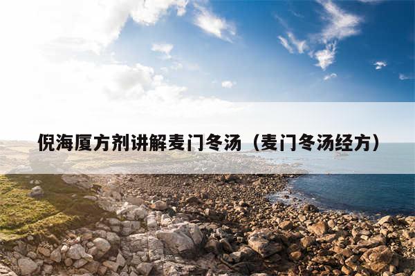 倪海厦方剂讲解麦门冬汤(麦门冬汤经方)