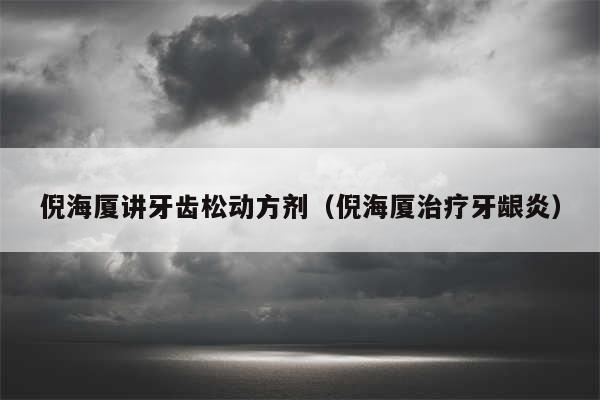 倪海厦讲牙齿松动方剂(倪海厦治疗牙龈炎)