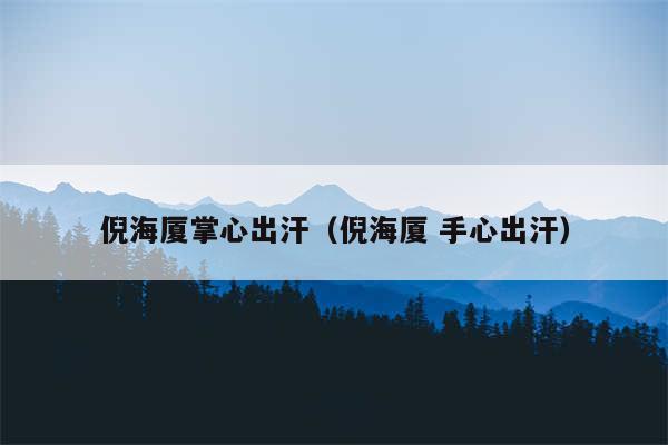 倪海厦掌心出汗(倪海厦 手心出汗)