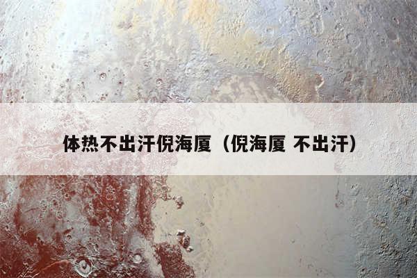 体热不出汗倪海厦(倪海厦 不出汗)