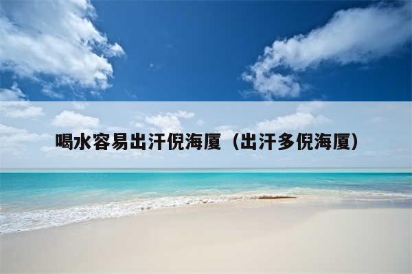 喝水容易出汗倪海厦(出汗多倪海厦)