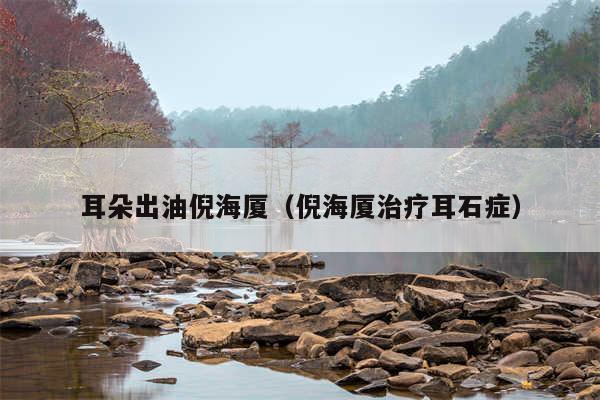耳朵出油倪海厦(倪海厦治疗耳石症)