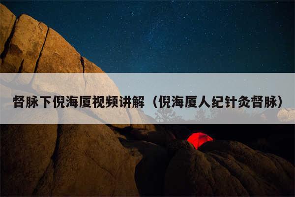 督脉下倪海厦视频讲解(倪海厦人纪针灸督脉)