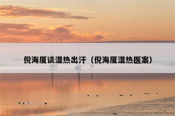 倪海厦谈湿热出汗（倪海厦湿热医案）