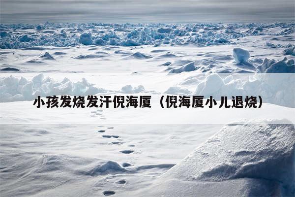 小孩发烧发汗倪海厦（倪海厦小儿退烧）