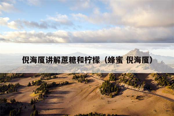 倪海厦讲解蔗糖和柠檬（蜂蜜 倪海厦）