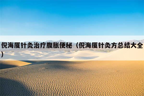 倪海厦针灸治疗腹胀便秘（倪海厦针灸方总结大全）