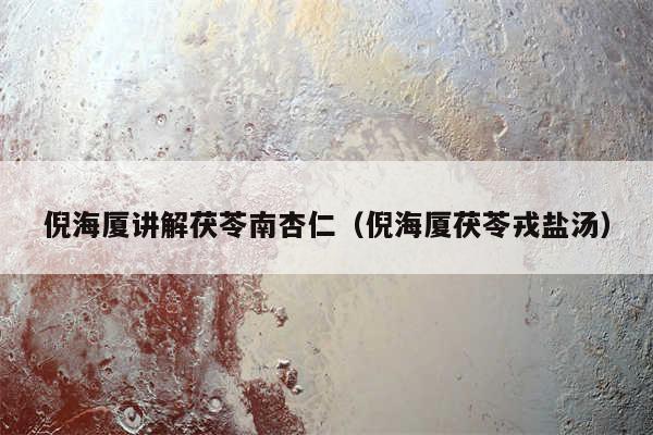 倪海厦讲解茯苓南杏仁(倪海厦茯苓戎盐汤)