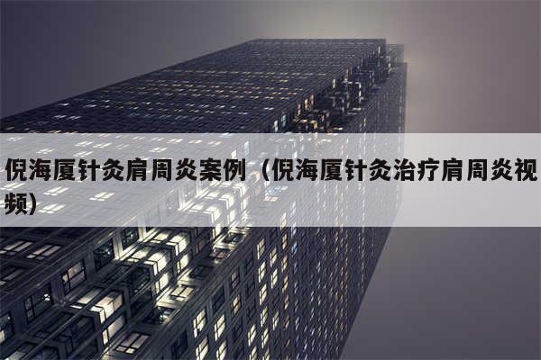 倪海厦针灸肩周炎案例(倪海厦针灸治疗肩周炎视频)