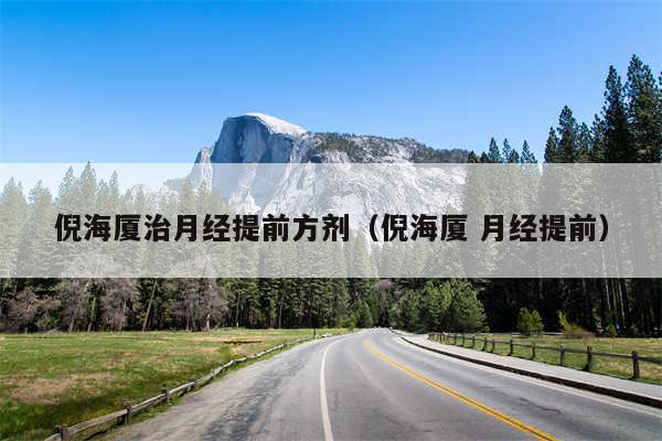 倪海厦治月经提前方剂(倪海厦 月经提前)