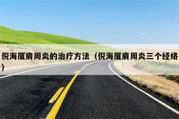 倪海厦肩周炎的治疗方法（倪海厦肩周炎三个经络）
