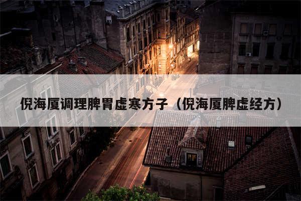 倪海厦调理脾胃虚寒方子(倪海厦脾虚经方)