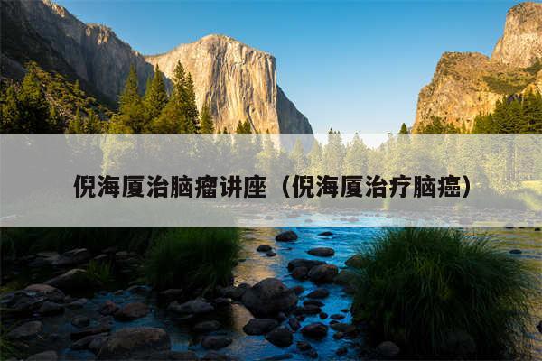 倪海厦治脑瘤讲座(倪海厦治疗脑癌)