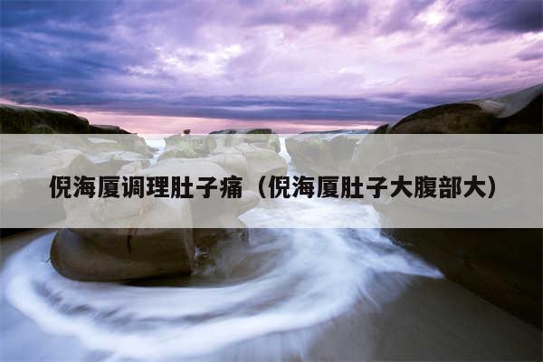 倪海厦调理肚子痛(倪海厦肚子大腹部大)
