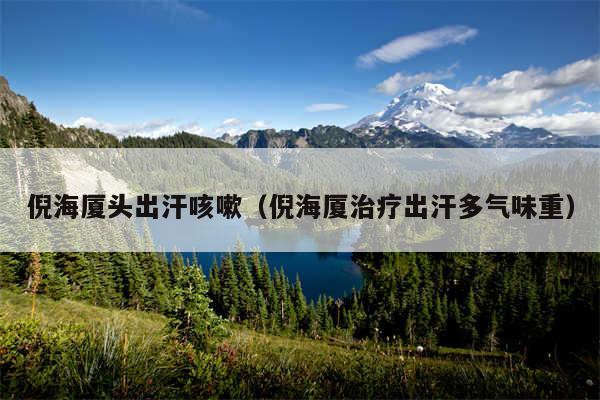 倪海厦头出汗咳嗽(倪海厦治疗出汗多气味重)
