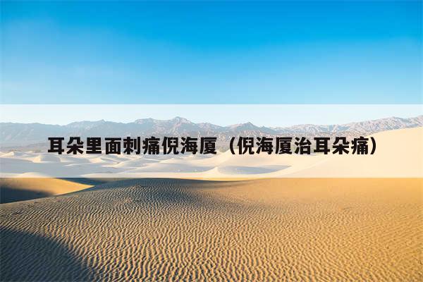 耳朵里面刺痛倪海厦(倪海厦治耳朵痛)