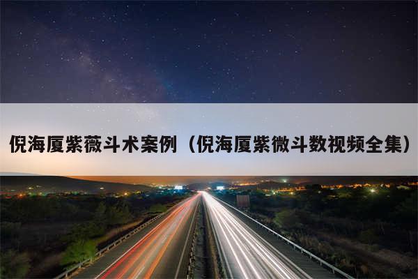 倪海厦紫薇斗术案例(倪海厦紫微斗数视频全集)