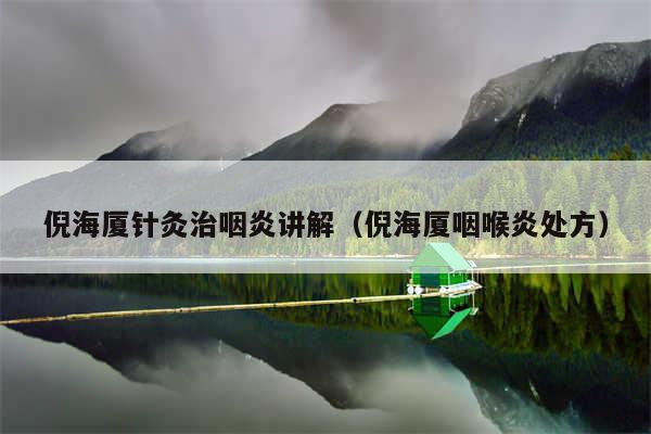 倪海厦针灸治咽炎讲解（倪海厦咽喉炎处方）