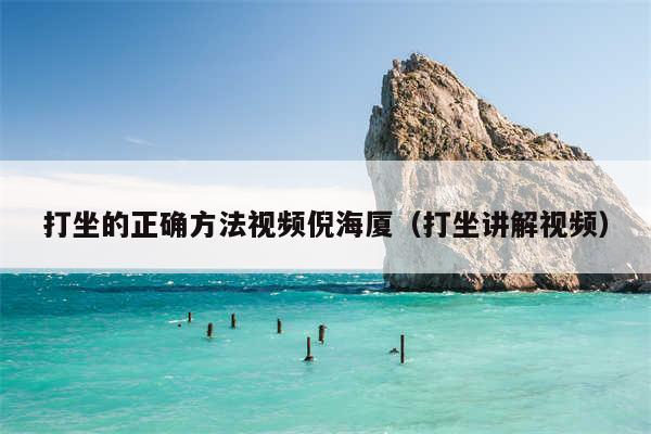 打坐的正确方法视频倪海厦（打坐讲解视频）