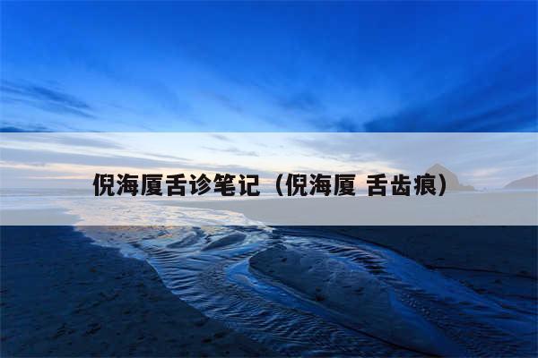 倪海厦舌诊笔记（倪海厦 舌齿痕）
