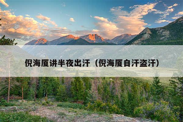 倪海厦讲半夜出汗（倪海厦自汗盗汗）