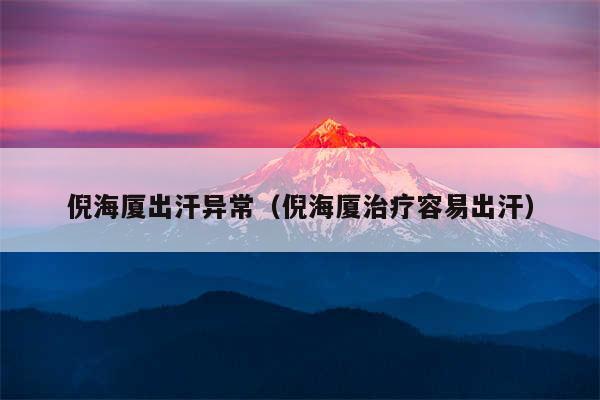 倪海厦出汗异常(倪海厦治疗容易出汗)