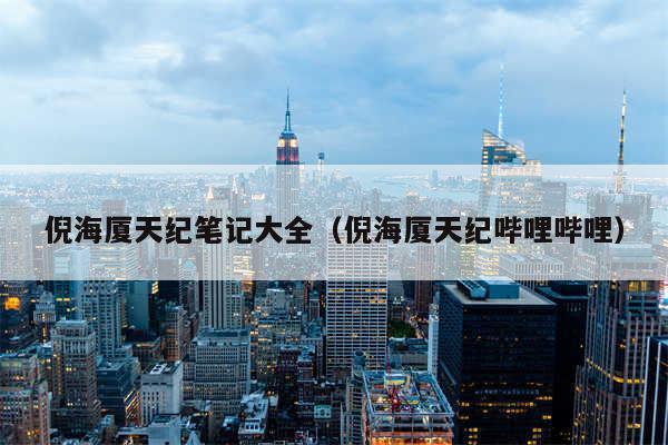 倪海厦天纪笔记大全（倪海厦天纪哔哩哔哩）