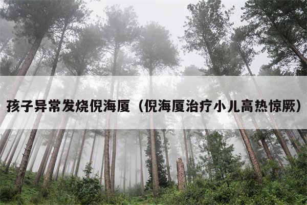 孩子异常发烧倪海厦（倪海厦治疗小儿高热惊厥）