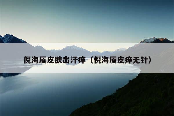 倪海厦皮肤出汗痒(倪海厦皮痒无针)
