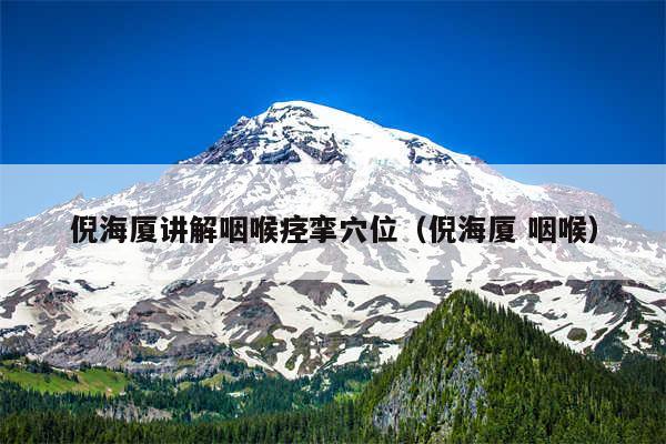 倪海厦讲解咽喉痉挛穴位(倪海厦 咽喉)