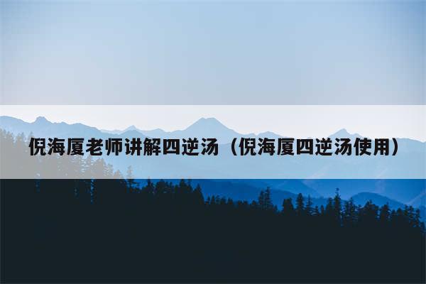 倪海厦老师讲解四逆汤(倪海厦四逆汤使用)