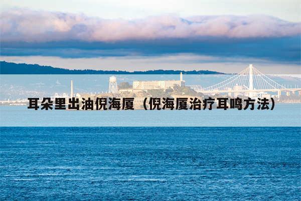 耳朵里出油倪海厦(倪海厦治疗耳鸣方法)