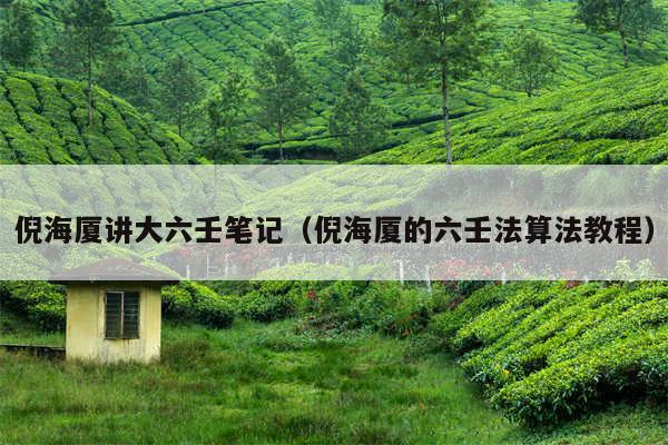 倪海厦讲大六壬笔记(倪海厦的六壬法算法教程)
