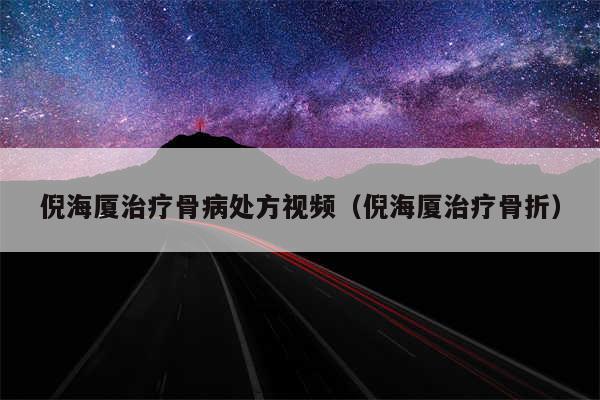 倪海厦治疗骨病处方视频(倪海厦治疗骨折)