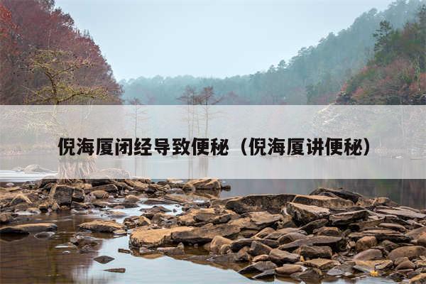倪海厦闭经导致便秘(倪海厦讲便秘)