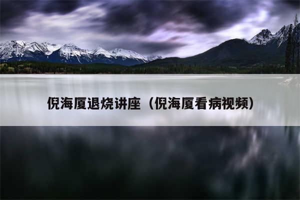 倪海厦退烧讲座(倪海厦看病视频)