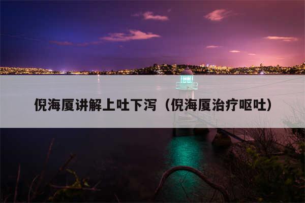 倪海厦讲解上吐下泻（倪海厦治疗呕吐）