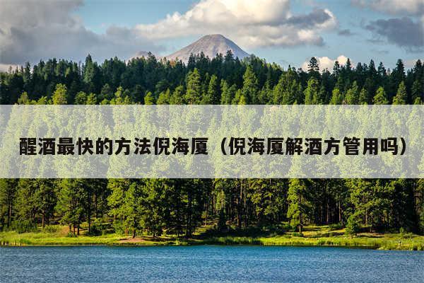 醒酒最快的方法倪海厦(倪海厦解酒方管用吗)