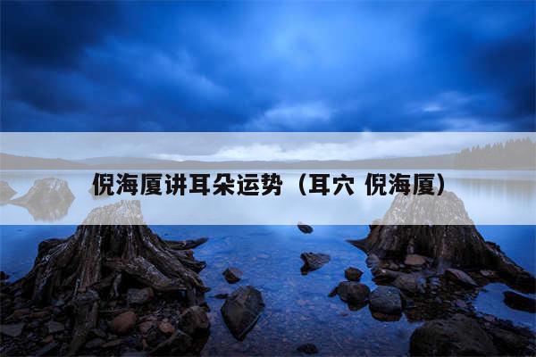 倪海厦讲耳朵运势(耳穴 倪海厦)