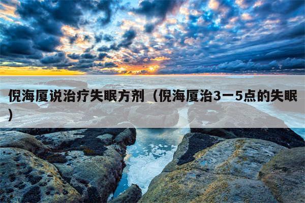 倪海厦说治疗失眠方剂(倪海厦治3一5点的失眠)