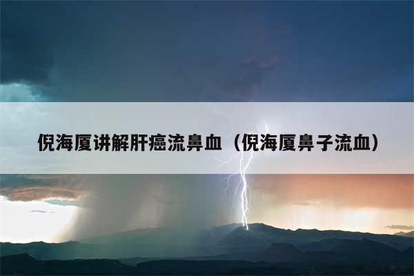 倪海厦讲解肝癌流鼻血(倪海厦鼻子流血)