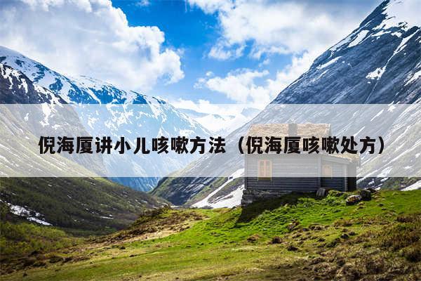 倪海厦讲小儿咳嗽方法(倪海厦咳嗽处方)
