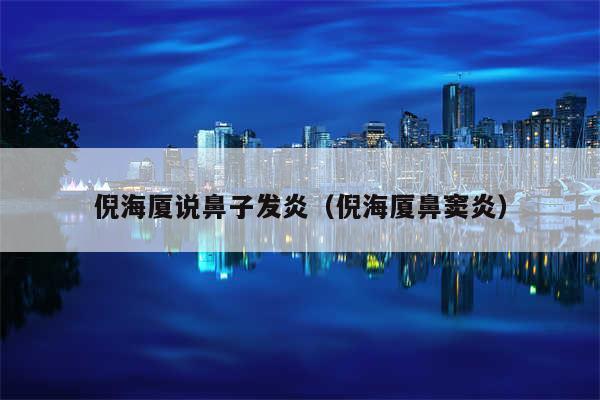 倪海厦说鼻子发炎(倪海厦鼻窦炎)