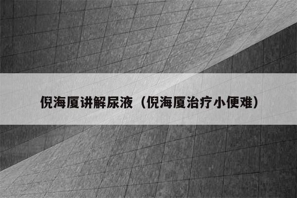 倪海厦讲解尿液（倪海厦治疗小便难）