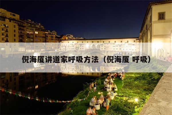 倪海厦讲道家呼吸方法(倪海厦 呼吸)